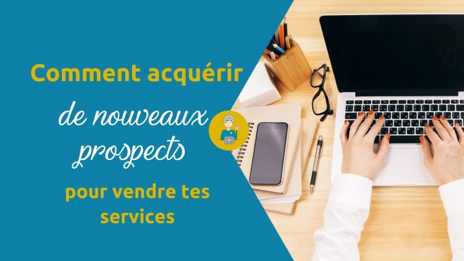 Comment acquérir de nouveaux prospects pour vendre tes services ? sans être omniprésente sur les réseaux sociaux